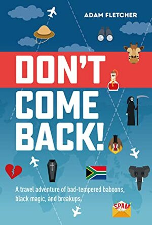 Don't Come Back: a travel adventure of bad-tempered baboons, black magic, and breakups. by Adam Fletcher