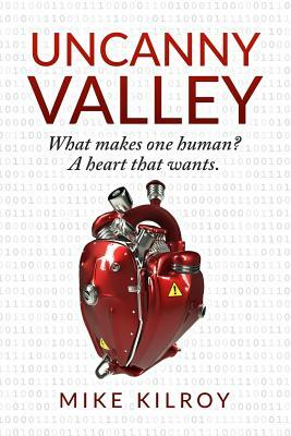 Uncanny Valley: A Heart That Wants by Mike Kilroy