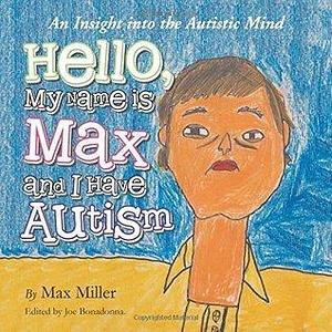 Hello, My Name Is Max and I Have Autism: An Insight into the Autistic Mind by Max Miller, Max Miller