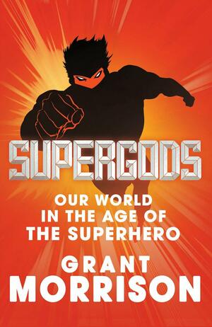 Supergods: Our World in the Age of the Superhero by Grant Morrison