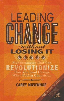 Leading Change Without Losing It: Five Strategies That Can Revolutionize How You Lead Change When Facing Opposition by Carey Nieuwhof