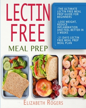 Lectin Free Meal Prep: The Ultimate Lectin Free Meal Prep Guide for Beginners Lose Weight, Reduce Inflammation and Feel Better in 3 Weeks, 21 by Elizabeth Rogers