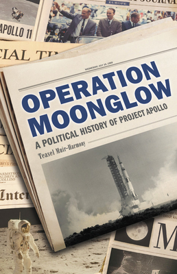 Operation Moonglow: A Political History of Project Apollo by Teasel Muir-Harmony