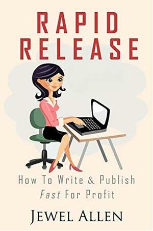 Rapid Release: How to Write & Publish Fast For Profit by Jewel Allen