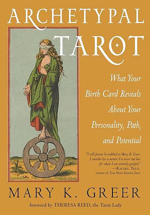 Archetypal Tarot: What Your Birth Card Reveals About Your Personality, Your Path, and Your Potential by Theresa Reed, Mary K. Greer, Mary K. Greer