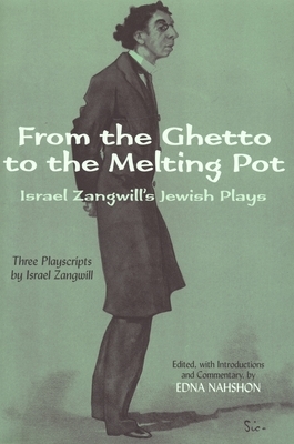 From the Ghetto to the Melting Pot: Israel Zangwill's Jewish Plays by Israel Zangwill