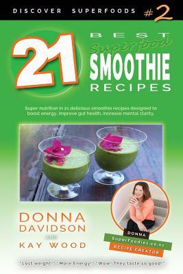 21 Best Superfood Smoothie Recipes - Discover Superfoods #2: Superfood smoothies especially designed to nourish organs, cells, and our immune system, by Kay Wood, Donna Davidson