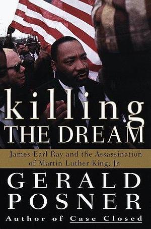 Killing the Dream : James Earl Ray and the Assassination of Martin Luther King, Jr. by Gerald Posner, Gerald Posner