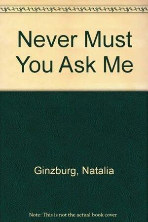 Never Must You Ask Me; by Natalia Ginzburg