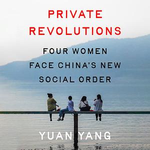Private Revolutions: Four Women Face China's New Social Order by Yuan Yang