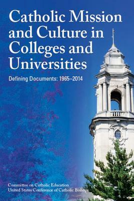 Catholic Mission and Culture in Colleges and Universities: Defining Documents: 1965-2014 by Usccb