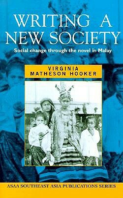 Writing a New Society: Social Change Through the Novel in Malay by Virginia Matheson Hooker