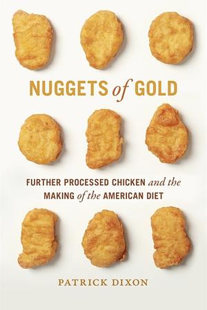 Nuggets of Gold: Further Processed Chicken and the Making of the American Diet by Patrick Dixon