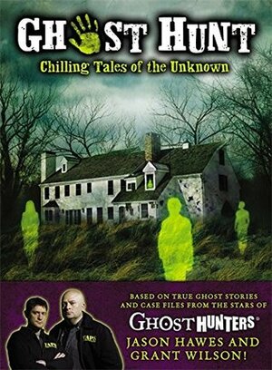 Ghost Hunt: Chilling Tales of the Search for the Unknown by Cameron Dokey, Jason Hawes, Grant Wilson