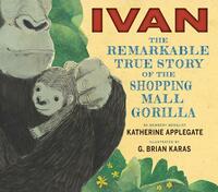 Ivan: The Remarkable True Story of the Shopping Mall Gorilla by Katherine Applegate