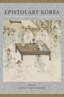 Epistolary Korea: Letters in the Communicative Space of the Chosôn, 1392-1910 by 