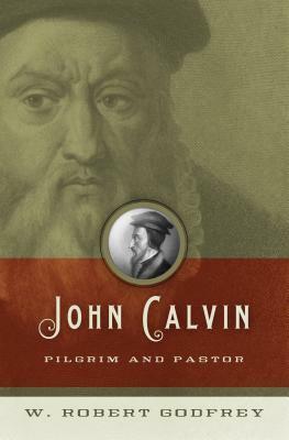 John Calvin: Pilgrim and Pastor by W. Robert Godfrey