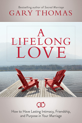 A Lifelong Love: How to Have Lasting Intimacy, Friendship, and Purpose in Your Marriage by Gary L. Thomas