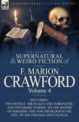 The Collected Supernatural and Weird Fiction of F. Marion Crawford: Volume 4-Including Two Novels, 'mr Isaacs' and 'Zoroaster, ' and Two Short Stories by F. Marion Crawford