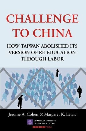 Challenge to China: How Taiwan Abolished Its Version of Re-Education Through Labor by Margaret K. Lewis, Jerome A. Cohen