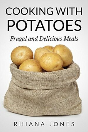 Cooking with Potatoes: Frugal and Delicious Meals (Frugal Living Academy Book 3) by Rhiana Jones