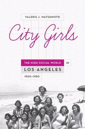 City Girls: The Nisei Social World in Los Angeles, 1920-1950 by Valerie J. Matsumoto