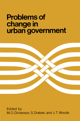 Problems of Change in Urban Government by John Woods, M. Dickerson, S. Drabek