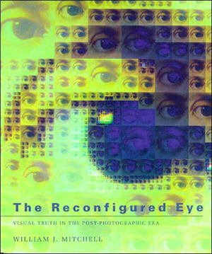 The Reconfigured Eye: Visual Truth in the Post-Photographic Era by William J. Mitchell