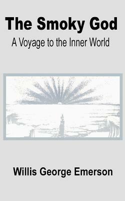The Smoky God: A Voyage to the Inner World by Willis George Emerson
