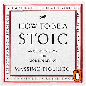 How to Be a Stoic: Using Ancient Philosophy to Live a Modern Life by Massimo Pigliucci