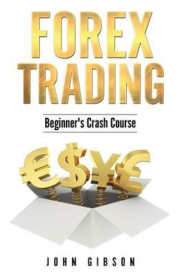 Forex Trading: The Beginner's Crash Course by John Gibson