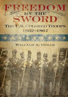 Freedom by the Sword: The U.S. Colored Troops 1862-1867 by Center of Military History United States, William a. Dobak