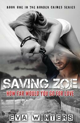 Saving Zoe (Border Crimes Series Book 1): How Far Would You Go For Love by Eva Winters