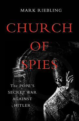 Church of Spies: The Pope's Secret War Against Hitler by Mark Riebling