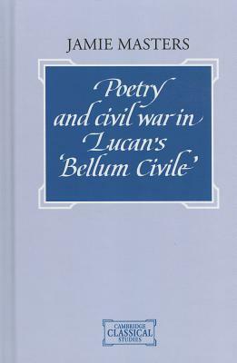 Poetry and Civil War in Bellum Civile by R.G. Osborne, M.D. Reeve, Richard L. Hunter, G.C. Horrocks, M. Millett, David N. Sedley, Jamie Masters, P.D. Garnsey