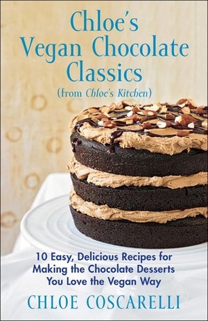 Chloe's Vegan Chocolate Classics (from Chloe's Kitchen): 10 Easy, Delicious Recipes for Making the Chocolate Desserts You Love the Vegan Way by Chloe Coscarelli