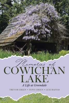 Memories of Cowichan Lake: A Life at Greendale by Lexi Bainas, Tony Green, Trevor Green