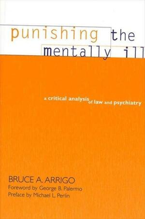 Punishing The Mentally Ill: A Critical Analysis Of Law And Psychiatry by Bruce A. Arrigo