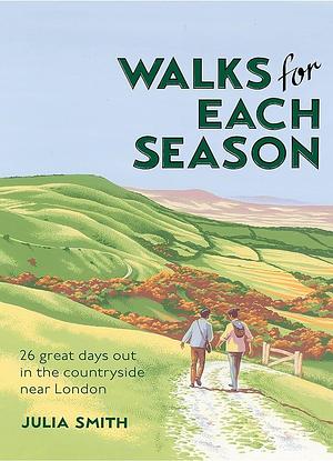 Walks for Each Season: 26 Great Days Out in the Countryside Near London by Julia Smith