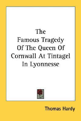 The Famous Tragedy Of The Queen Of Cornwall At Tintagel In Lyonnesse by Thomas Hardy