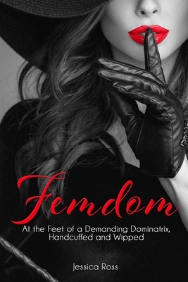 Femdom: At the Feet of a Demanding Dominatrix, Handcuffed and Wipped by Jessica Ross
