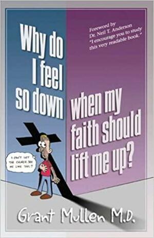 Why Do I Feel So Down, When My Faith Should Lift Me Up? by Grant Mullen