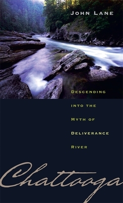 Chattooga: Descending Into the Myth of Deliverance River by John Lane