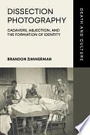 Dissection Photography: Cadavers, Abjection, and the Formation of Identity by Brandon Zimmerman