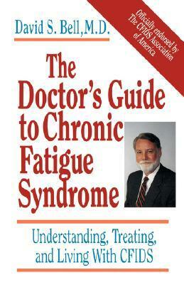 The Doctor's Guide To Chronic Fatigue Syndrome: Understanding, Treating, and Living With CFIDS by David S. Bell