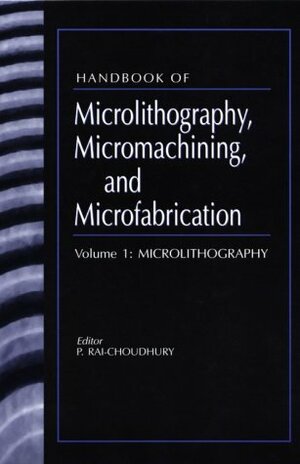 Handbook of Microlithography, Micromachining and Microfabricationvol.1 by A.J. Moses, P. Rai-Choudhury, John Wood