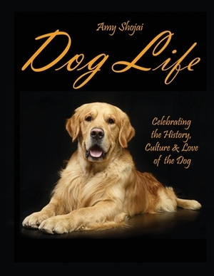 Dog Life: Celebrating the History, Culture & Love of the Dog by Amy Shojai