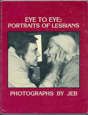 Eye To Eye: Portraits of Lesbians by Joan E. Biren