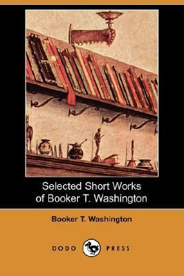 Selected Short Works Of Booker T. Washington by Booker T. Washington