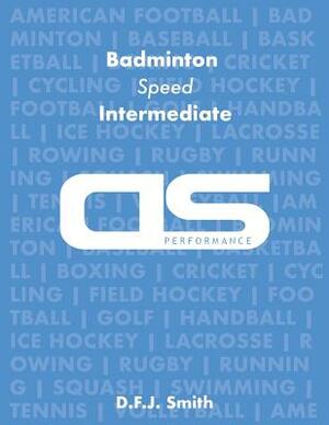 DS Performance - Strength & Conditioning Training Program for Badminton, Speed, Intermediate by D. F. J. Smith